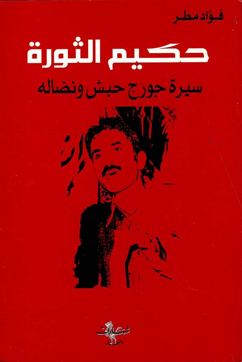 حكيم الثورة ؛ سيرة جورج حبش ونضاله 