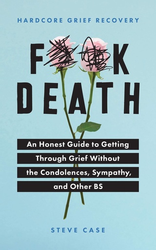 Hardcore Grief Recovery: An Honest Guide to Getting through Grief without the Condolences, Sympathy, and Other BS 