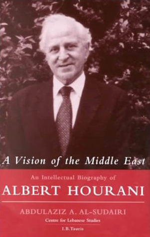 A Vision of the Middle East: An Intellectual Biography of Albert Hourani 